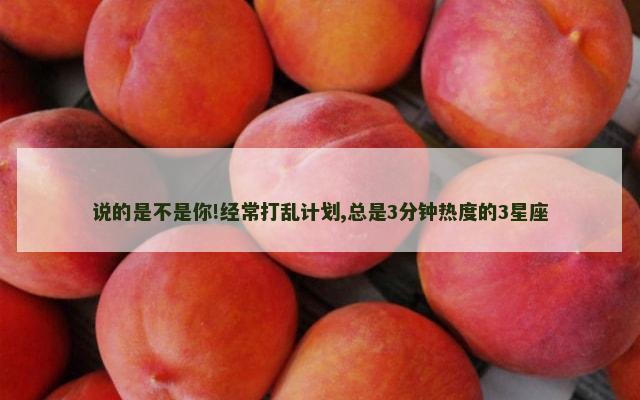 说的是不是你!经常打乱计划,总是3分钟热度的3星座