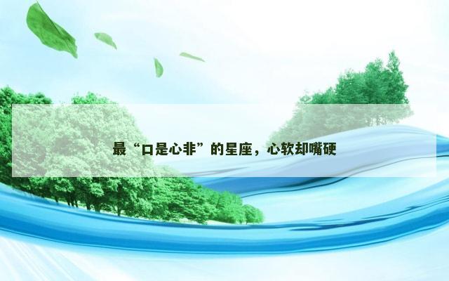 最“口是心非”的星座，心软却嘴硬