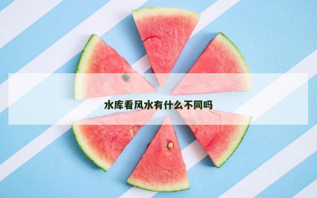 水库看风水有什么不同吗