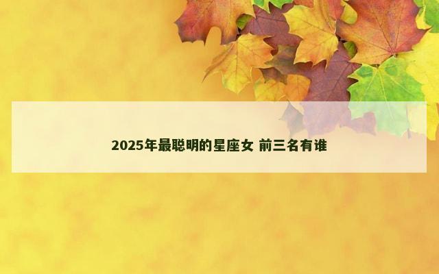 2025年最聪明的星座女 前三名有谁
