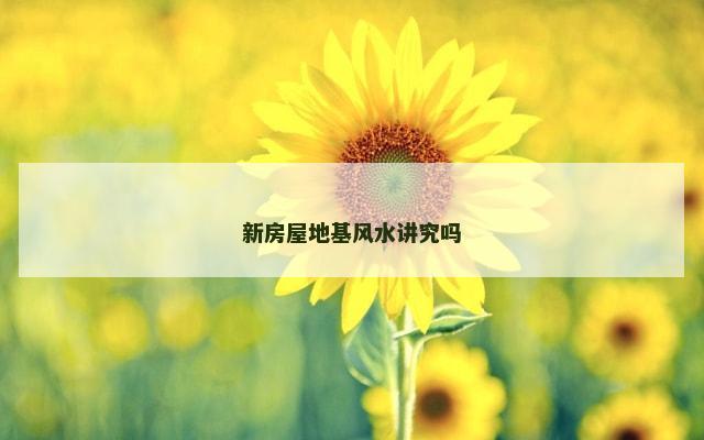 新房屋地基风水讲究吗