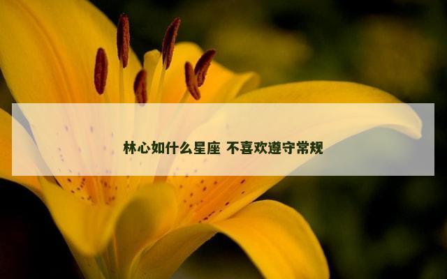 林心如什么星座 不喜欢遵守常规