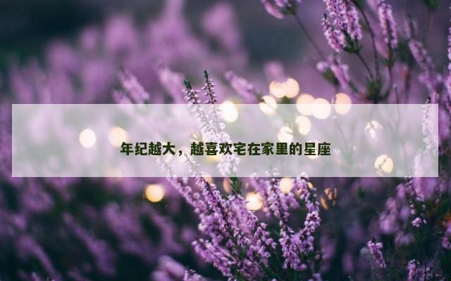 年纪越大，越喜欢宅在家里的星座