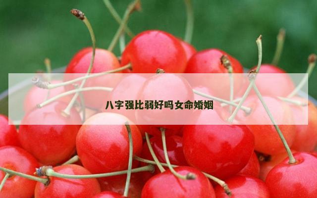 八字强比弱好吗女命婚姻