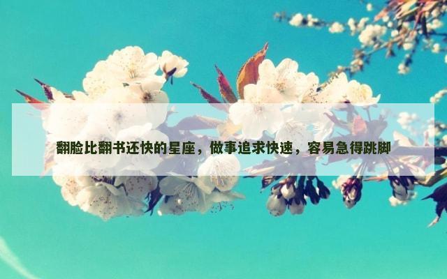 翻脸比翻书还快的星座，做事追求快速，容易急得跳脚