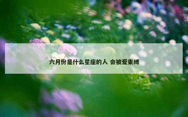 六月份是什么星座的人 会被爱束缚