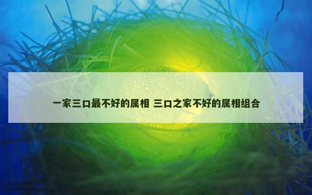一家三口最不好的属相 三口之家不好的属相组合