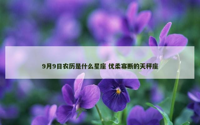 9月9日农历是什么星座 优柔寡断的天秤座