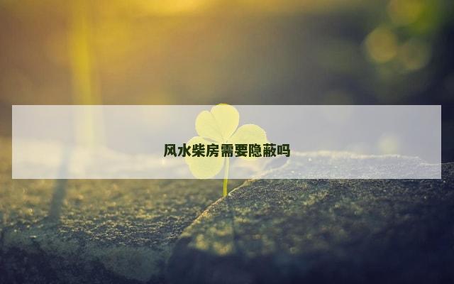 风水柴房需要隐蔽吗
