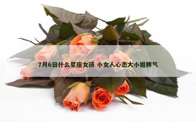 7月6日什么星座女孩 小女人心态大小姐脾气