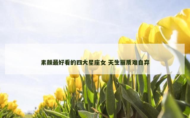 素颜最好看的四大星座女 天生丽质难自弃