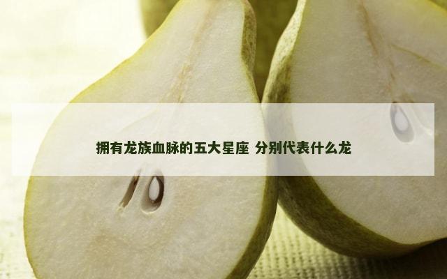 拥有龙族血脉的五大星座 分别代表什么龙