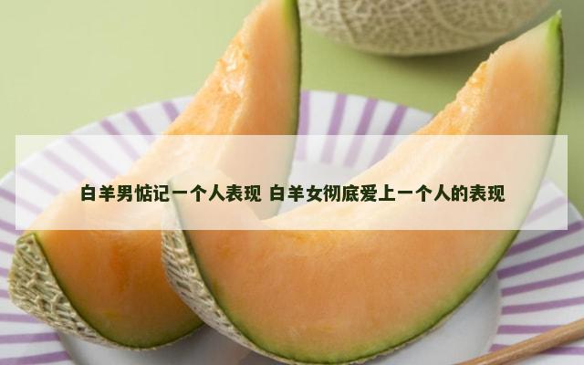 白羊男惦记一个人表现 白羊女彻底爱上一个人的表现