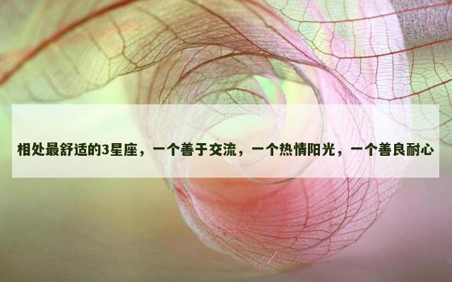 相处最舒适的3星座，一个善于交流，一个热情阳光，一个善良耐心