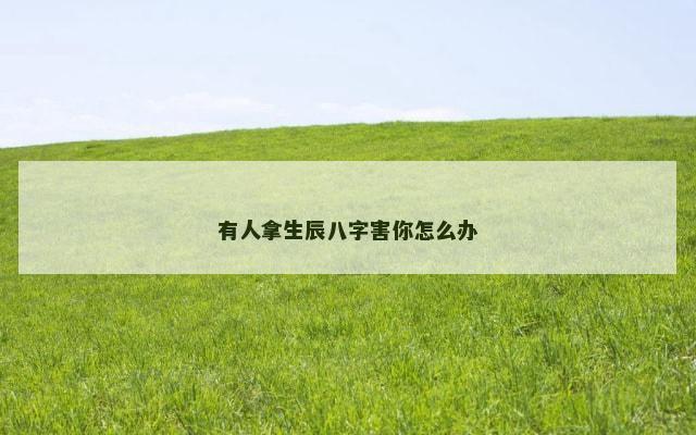 有人拿生辰八字害你怎么办