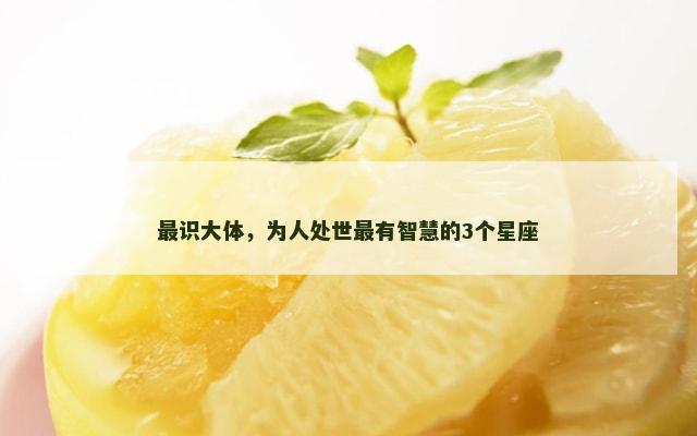 最识大体，为人处世最有智慧的3个星座