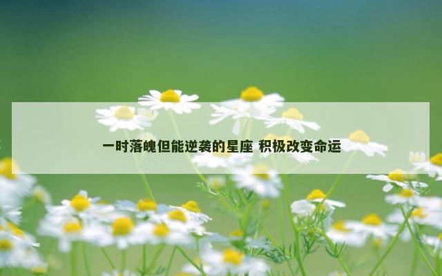 一时落魄但能逆袭的星座 积极改变命运