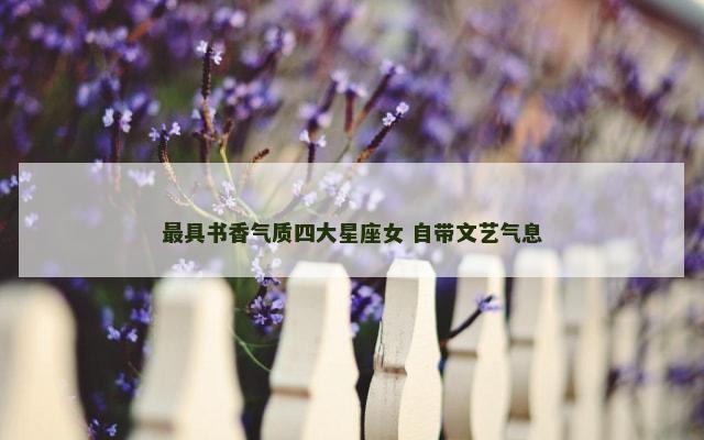 最具书香气质四大星座女 自带文艺气息