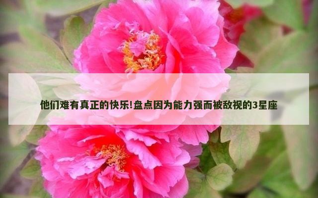 他们难有真正的快乐!盘点因为能力强而被敌视的3星座