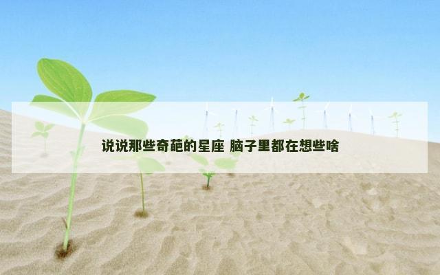 说说那些奇葩的星座 脑子里都在想些啥