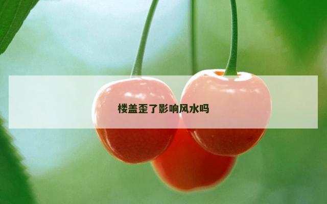 楼盖歪了影响风水吗