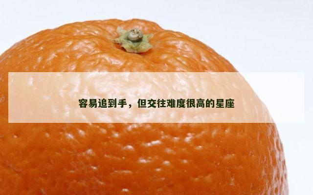 容易追到手，但交往难度很高的星座
