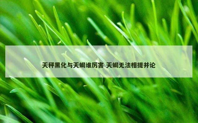 天秤黑化与天蝎谁厉害 天蝎无法相提并论