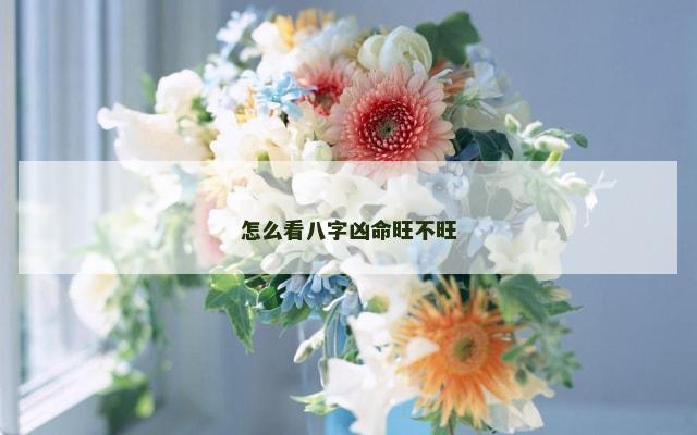 怎么看八字凶命旺不旺