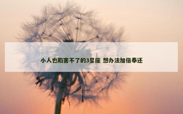 小人也陷害不了的3星座 想办法加倍奉还