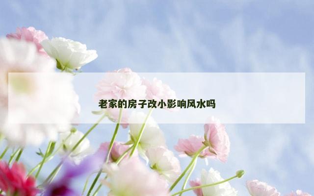 老家的房子改小影响风水吗