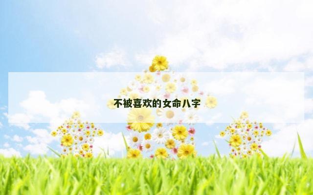 不被喜欢的女命八字