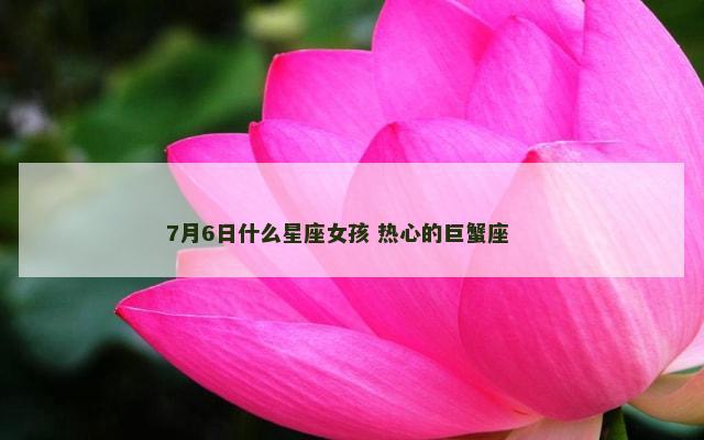7月6日什么星座女孩 热心的巨蟹座 　　