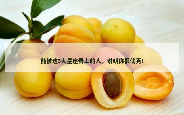 能被这3大星座看上的人，说明你很优秀！