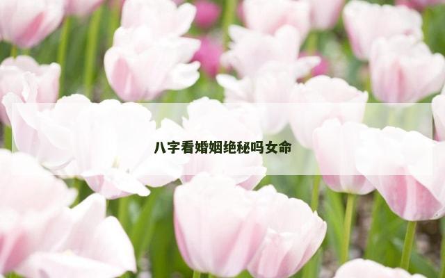 八字看婚姻绝秘吗女命