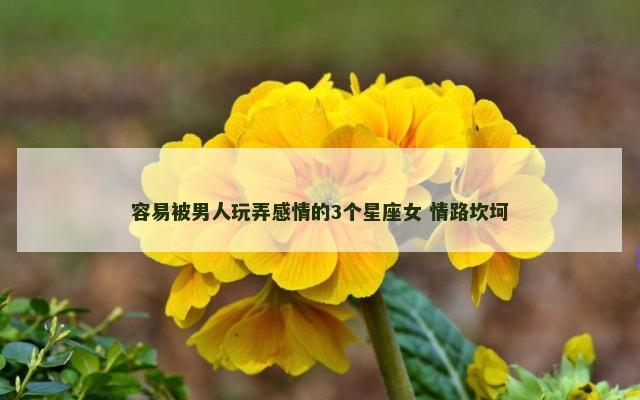 容易被男人玩弄感情的3个星座女 情路坎坷