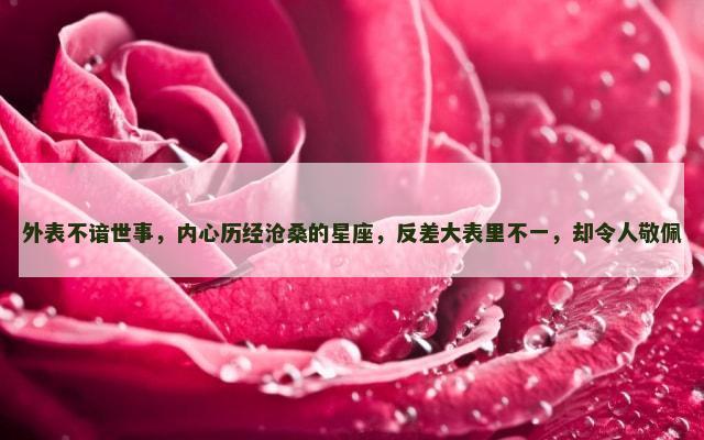 外表不谙世事，内心历经沧桑的星座，反差大表里不一，却令人敬佩
