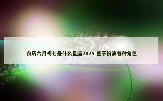 农历六月初七是什么星座2025 善于扮演各种角色