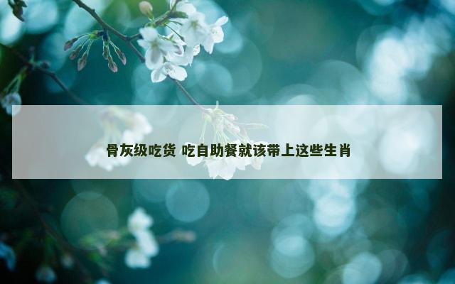 骨灰级吃货 吃自助餐就该带上这些生肖