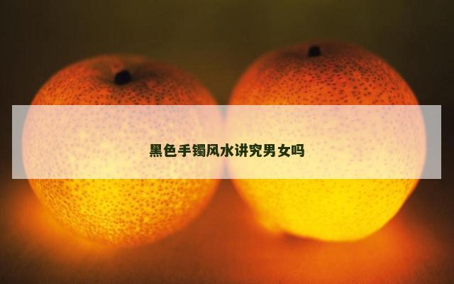 黑色手镯风水讲究男女吗