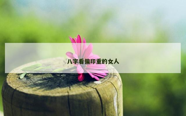 八字看偏印重的女人