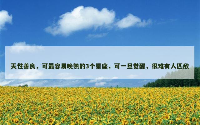 天性善良，可最容易晚熟的3个星座，可一旦觉醒，很难有人匹敌