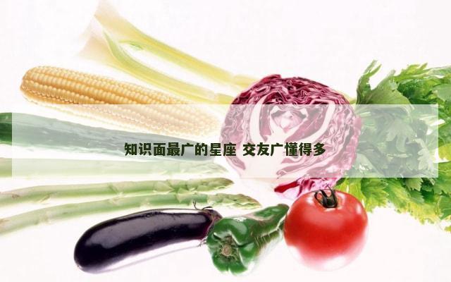 知识面最广的星座 交友广懂得多
