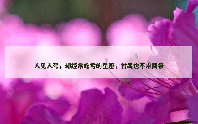 人见人夸，却经常吃亏的星座，付出也不求回报