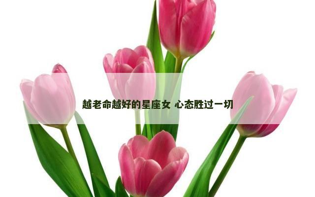越老命越好的星座女 心态胜过一切