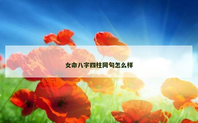 女命八字四柱同旬怎么样