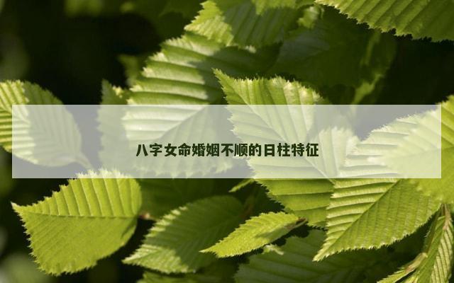 八字女命婚姻不顺的日柱特征