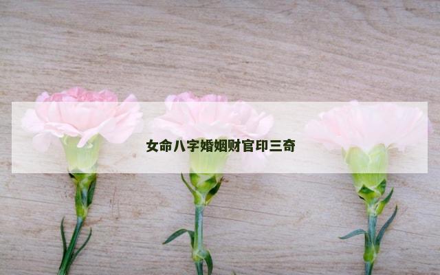 女命八字婚姻财官印三奇