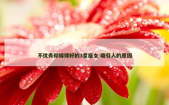 不优秀却嫁得好的3星座女 吸引人的原因