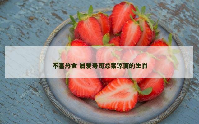 不喜热食 最爱寿司凉菜凉面的生肖