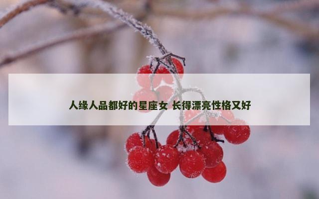 人缘人品都好的星座女 长得漂亮性格又好